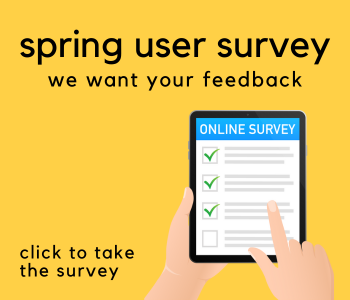 yellow box with text spring user survey, we want to hear from you, click to take the survey. Two hands are holding a tablet, one finger touching the screen that has a survey .