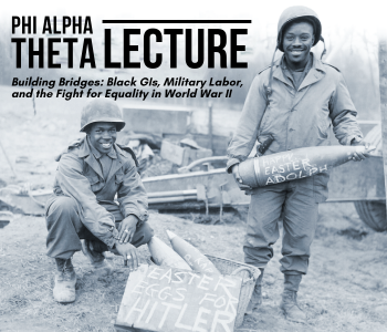 Black and white image of two African American WWII soldiers, one kneeling, one standing, with large ammunition. They are wearing Army uniforms and combat helmets. Text at the top of the image reads Phi Alpha Theta Lecture, Building Bridges: Black GIs, Military Labor, and the Fight for Equality in World War II.