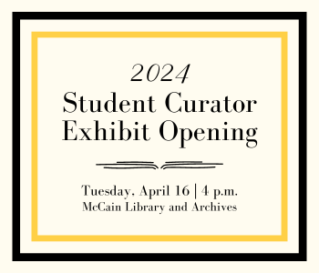 Black square outline, with a smaller gold square outline inside with text 2024 Student Curator Exhibit Opening, Tuesday, April 16, 4 p.m., McCain Library and Archives