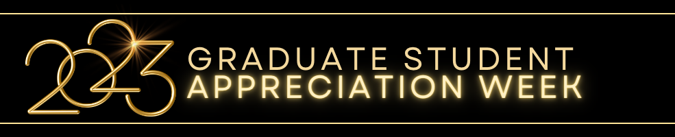 Banner with black background and text, in gold, 2023 Graduate Student Appreciation Week