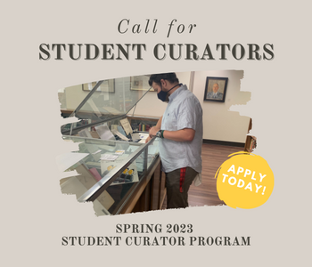 Photo of male student organizing items in an exhibit case. Above the photo is the text Call for Student Curators and below is the text Spring 2023, Student Curator Program